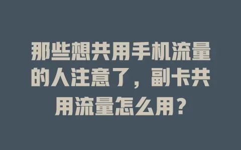 那些想共用手机流量的人注意了，副卡共用流量怎么用？