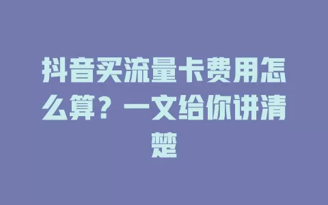 抖音买流量卡费用怎么算？一文给你讲清楚