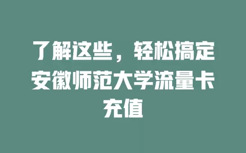 了解这些，轻松搞定安徽师范大学流量卡充值