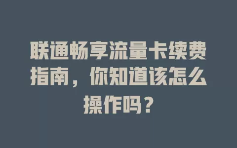 联通畅享流量卡续费指南，你知道该怎么操作吗？