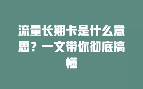 流量长期卡是什么意思？一文带你彻底搞懂