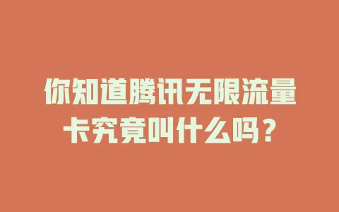 你知道腾讯无限流量卡究竟叫什么吗？