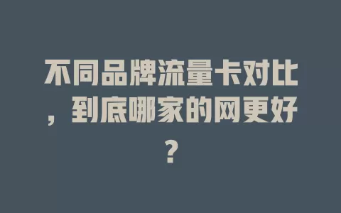 不同品牌流量卡对比，到底哪家的网更好？