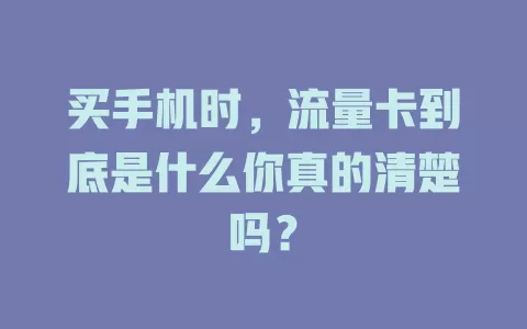 买手机时，流量卡到底是什么你真的清楚吗？