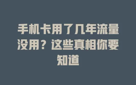 手机卡用了几年流量没用？这些真相你要知道