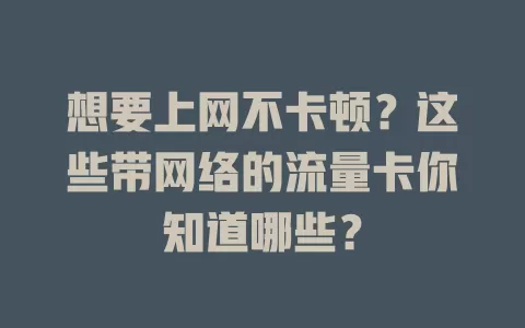 想要上网不卡顿？这些带网络的流量卡你知道哪些？