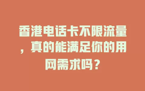 香港电话卡不限流量，真的能满足你的用网需求吗？