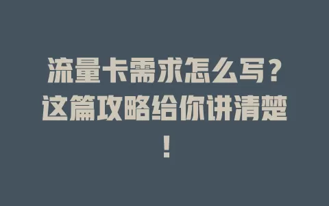 流量卡需求怎么写？这篇攻略给你讲清楚！