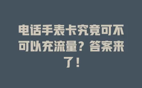 电话手表卡究竟可不可以充流量？答案来了！