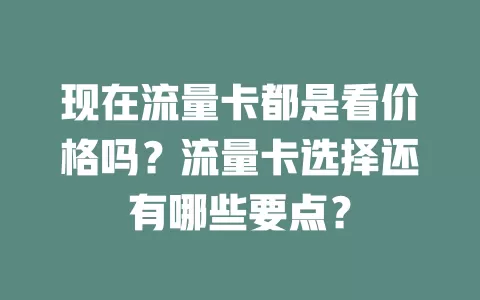现在流量卡都是看价格吗？流量卡选择还有哪些要点？