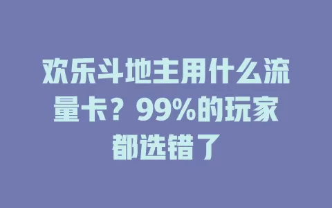 欢乐斗地主用什么流量卡？99%的玩家都选错了