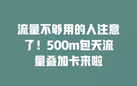 流量不够用的人注意了！500m包天流量叠加卡来啦