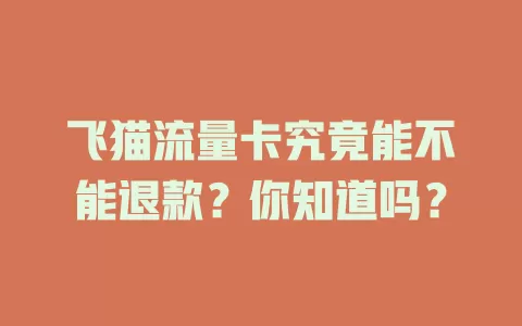 飞猫流量卡究竟能不能退款？你知道吗？