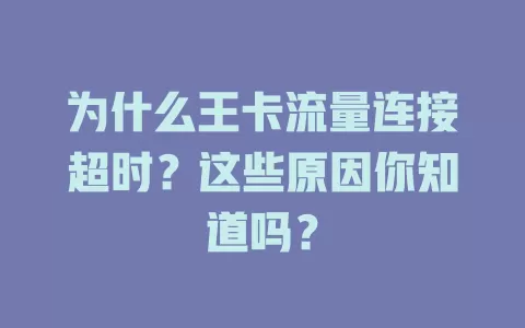 为什么王卡流量连接超时？这些原因你知道吗？