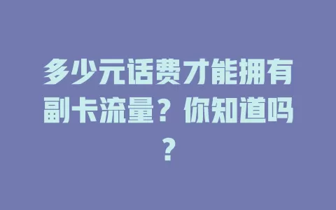 多少元话费才能拥有副卡流量？你知道吗？