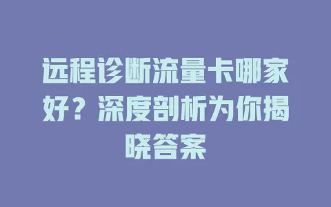 远程诊断流量卡哪家好？深度剖析为你揭晓答案