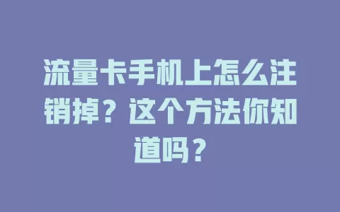流量卡手机上怎么注销掉？这个方法你知道吗？