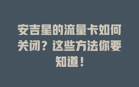 安吉星的流量卡如何关闭？这些方法你要知道！
