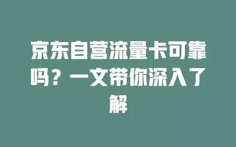 京东自营流量卡可靠吗？一文带你深入了解