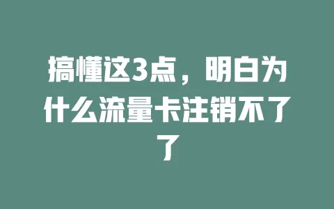 搞懂这3点，明白为什么流量卡注销不了了