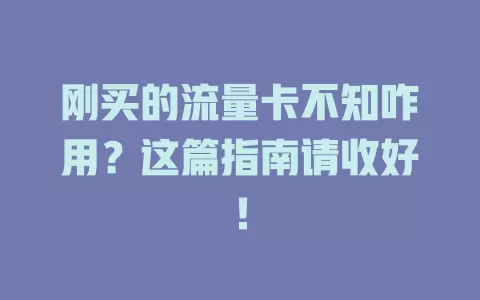 刚买的流量卡不知咋用？这篇指南请收好！