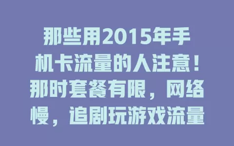 那些用2015年手机卡流量的人注意！那时套餐有限，网络慢，追剧玩游戏流量超紧张，它虽有局限，却见证了手机流量发展历程