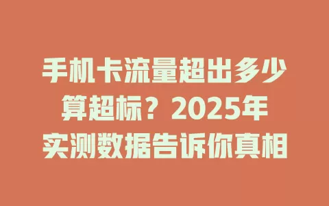 手机卡流量超出多少算超标？2025年实测数据告诉你真相