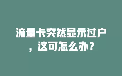 流量卡突然显示过户，这可怎么办？