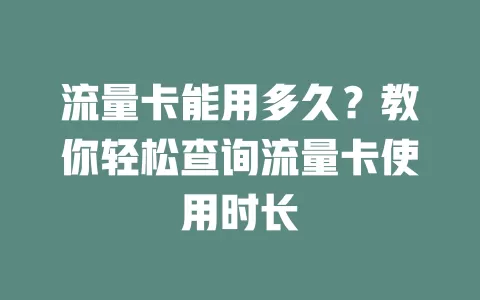 流量卡能用多久？教你轻松查询流量卡使用时长