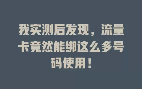 我实测后发现，流量卡竟然能绑这么多号码使用！