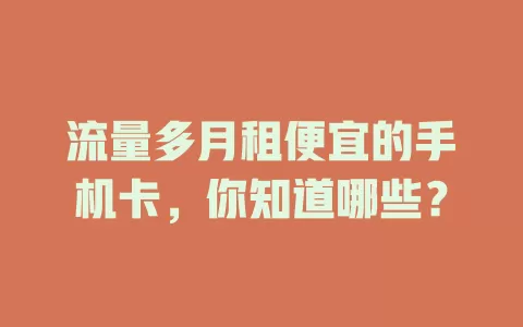 流量多月租便宜的手机卡，你知道哪些？