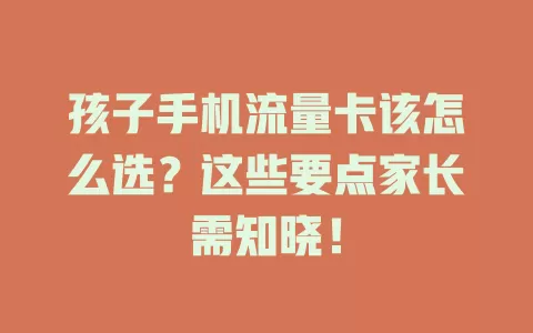 孩子手机流量卡该怎么选？这些要点家长需知晓！