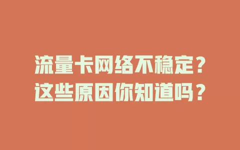 流量卡网络不稳定？这些原因你知道吗？