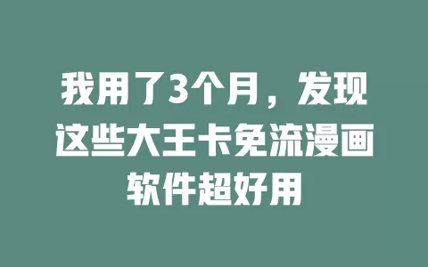 我用了3个月，发现这些大王卡免流漫画软件超好用