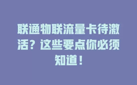 联通物联流量卡待激活？这些要点你必须知道！