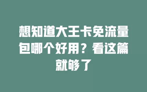 想知道大王卡免流量包哪个好用？看这篇就够了