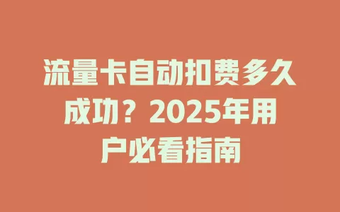 流量卡自动扣费多久成功？2025年用户必看指南