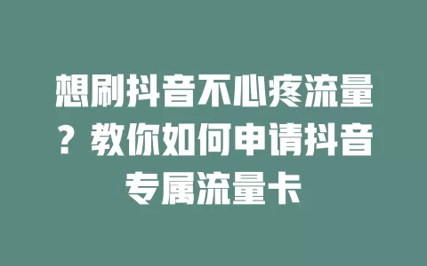 想刷抖音不心疼流量？教你如何申请抖音专属流量卡