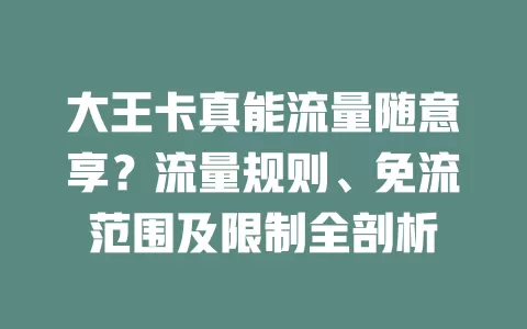 大王卡真能流量随意享？流量规则、免流范围及限制全剖析