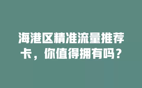 海港区精准流量推荐卡，你值得拥有吗？