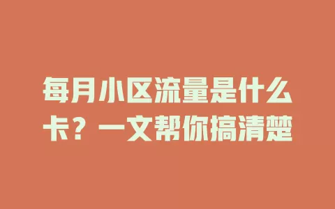 每月小区流量是什么卡？一文帮你搞清楚