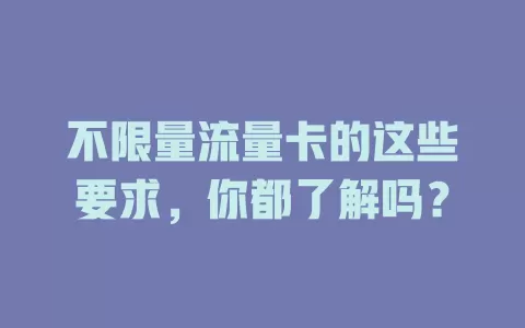 不限量流量卡的这些要求，你都了解吗？