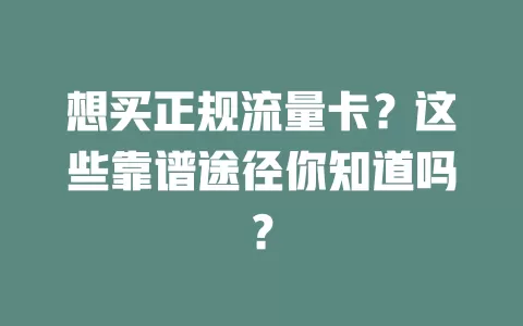 想买正规流量卡？这些靠谱途径你知道吗？