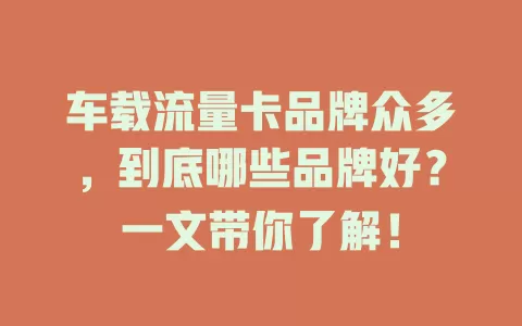 车载流量卡品牌众多，到底哪些品牌好？一文带你了解！