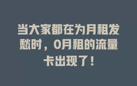 当大家都在为月租发愁时，0月租的流量卡出现了！