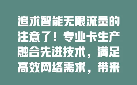 追求智能无限流量的注意了！专业卡生产融合先进技术，满足高效网络需求，带来便利，打破局限，未来作用更大，值得期待！