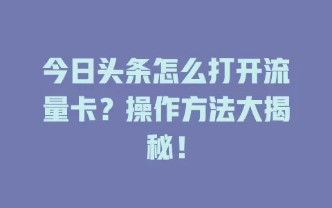 今日头条怎么打开流量卡？操作方法大揭秘！