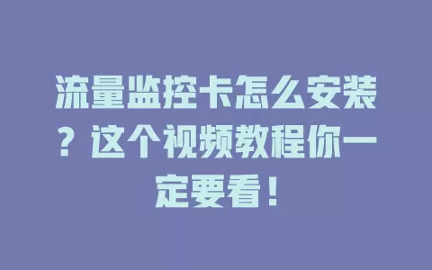 流量监控卡怎么安装？这个视频教程你一定要看！