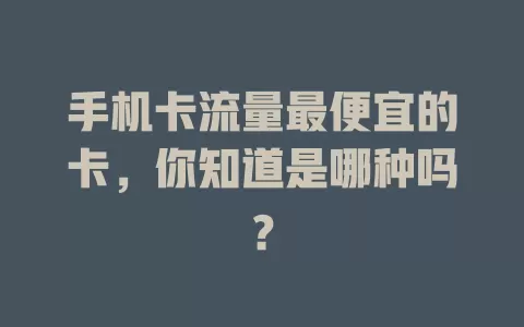 手机卡流量最便宜的卡，你知道是哪种吗？