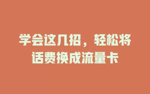 学会这几招，轻松将话费换成流量卡